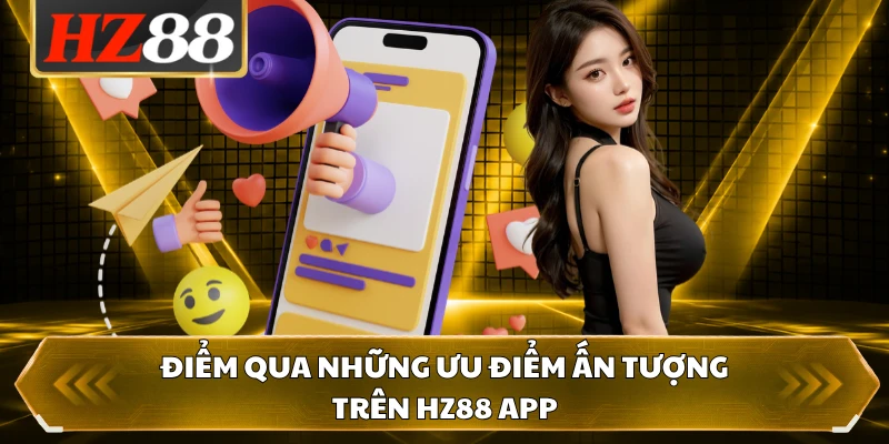 Điểm qua những ưu điểm ấn tượng trên HZ88 app 