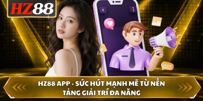 HZ88 App - Sức Hút Mạnh Mẽ Từ Nền Tảng Giải Trí Đa Năng 