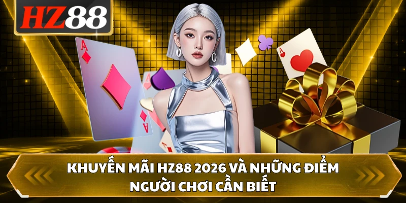 Khuyến mãi HZ88 2026 và những điểm người chơi cần biết 