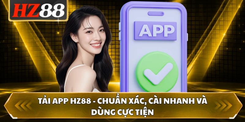 Tải App HZ88 - Chuẩn Xác, Cài Nhanh Và Dùng Cực Tiện